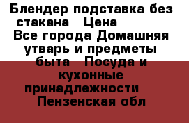 Блендер подставка без стакана › Цена ­ 1 500 - Все города Домашняя утварь и предметы быта » Посуда и кухонные принадлежности   . Пензенская обл.